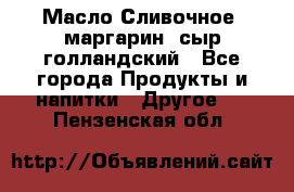 Масло Сливочное ,маргарин ,сыр голландский - Все города Продукты и напитки » Другое   . Пензенская обл.